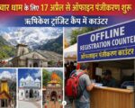 चारधाम यात्रा : 17 अप्रैल से ऑफलाइन पंजीकरण शुरू, ऋषिकेश ट्रांजिट कैंप में काउंटर