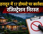 देहरादून में 17 होमस्टे पर कार्रवाई, रजिस्ट्रेशन निरस्त