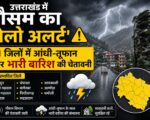 उत्तराखंड में मौसम का ‘येलो अलर्ट’: 11 जिलों में आंधी-तूफान और भारी बारिश की चेतावनी