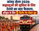 कांवड़ मेला 2026: श्रद्धालुओं की सुविधा के लिए रेलवे का बड़ा फैसला, हरिद्वार के लिए 5 विशेष रेल सेवाएं शुरू