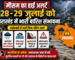 मौसम का हाई अलर्ट: 28-29 जुलाई को उत्तराखंड में भारी बारिश संभावना, नागरिकों से सतर्क रहने की अपील