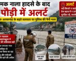 तमक नाला हादसे के बाद पौड़ी में अलर्ट, गंगा-अलकनंदा के बढ़ते जलस्तर पर पुलिस की पैनी नजर