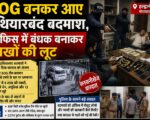 SOG बनकर आए हथियारबंद बदमाश, ऑफिस में बंधक बनाकर लाखों की लूट