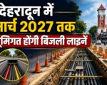 देहरादून में मार्च 2027 तक भूमिगत होंगी बिजली लाइनें