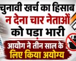 चुनावी खर्च का हिसाब न देना चार नेताओं को पड़ा भारी, आयोग ने तीन साल के लिए किया अयोग्य