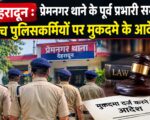 देहरादून : प्रेमनगर थाने के पूर्व प्रभारी समेत पांच पुलिसकर्मियों पर मुकदमे के आदेश
