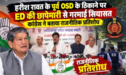 हरीश रावत के पूर्व OSD के ठिकाने पर ED की छापेमारी से गरमाई सियासत, कांग्रेस ने बताया राजनीतिक प्रतिशोध