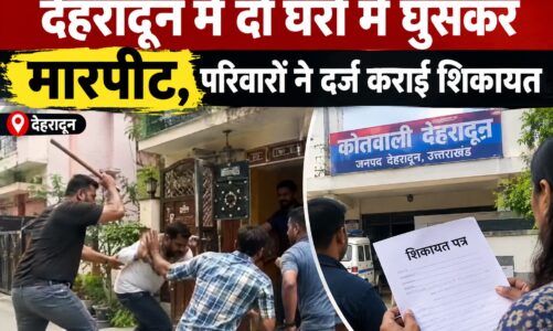 देहरादून में दो घरों में घुसकर मारपीट, परिवारों ने दर्ज कराई शिकायत