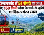 उत्तराखंड में 51 रोपवे का जाल, 160 किमी लंबा नेटवर्क से जुड़ेंगे धार्मिक-पर्यटन स्थल