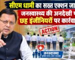सीएम धामी का सख्त एक्शन जारी, जनस्वास्थ्य की अनदेखी पर छह इंजीनियरों पर कार्रवाई