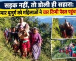 सड़क नहीं, तो डोली ही सहारा: बीमार बुजुर्ग को महिलाओं ने चार किमी पैदल पहुंचाया