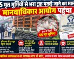 65 मृत मुर्गियों से भरा ट्रक पकड़े जाने का मामला मानवाधिकार आयोग पहुंचा