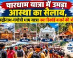 चारधाम यात्रा में उमड़ा आस्था का सैलाब, बद्रीनाथ-गंगोत्री धाम यात्रा नया रिकॉर्ड बनाने की ओर