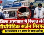 जिला अस्पताल में रिश्वत लेते ऑर्थोपेडिक सर्जन गिरफ्तार, विजिलेंस ने ₹5 हजार के साथ दबोचा