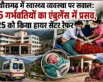 पिथौरागढ़ में स्वास्थ्य व्यवस्था पर सवाल: 55 गर्भवतियों का एंबुलेंस में प्रसव, 425 को किया हायर सेंटर रेफर