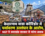 केदारनाथ यात्रा कॉरिडोर में पर्यावरण उल्लंघन के आरोप, NGT ने उत्तराखंड सरकार से मांगा जवाब