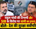 राहुल गांधी की टिप्पणी और SIR के विरोध पर धामी का हमला, बोले- देश की सुरक्षा सर्वोपरि