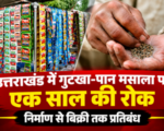 उत्तराखंड में गुटखा-पान मसाला पर एक साल की रोक, निर्माण से बिक्री तक प्रतिबंध